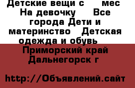 Детские вещи с 0-6 мес. На девочку.  - Все города Дети и материнство » Детская одежда и обувь   . Приморский край,Дальнегорск г.